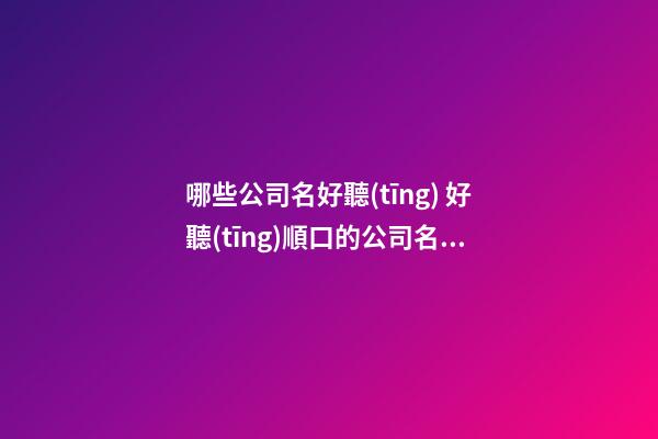 哪些公司名好聽(tīng) 好聽(tīng)順口的公司名字